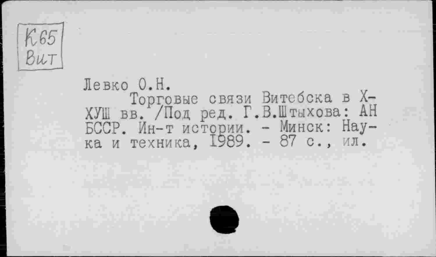 ﻿
Левко О.Н.
Торговые связи Витебска в X-ХУШ вв. /Под ред. Г.В.Штыхова: АН БССР. Ин-т истории. - Минск: Наука и техника, ІУ89. - 87 с., ил.